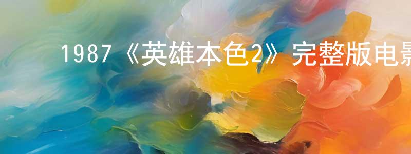 包红玉的动漫综艺大全,1987《英雄本色2》完整版电影/在线观看/百度云-美剧天堂